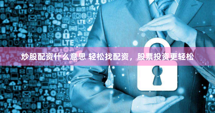 炒股配资什么意思 轻松找配资，股票投资更轻松