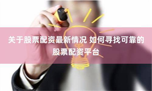 关于股票配资最新情况 如何寻找可靠的股票配资平台