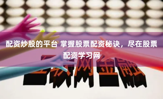 配资炒股的平台 掌握股票配资秘诀，尽在股票配资学习网