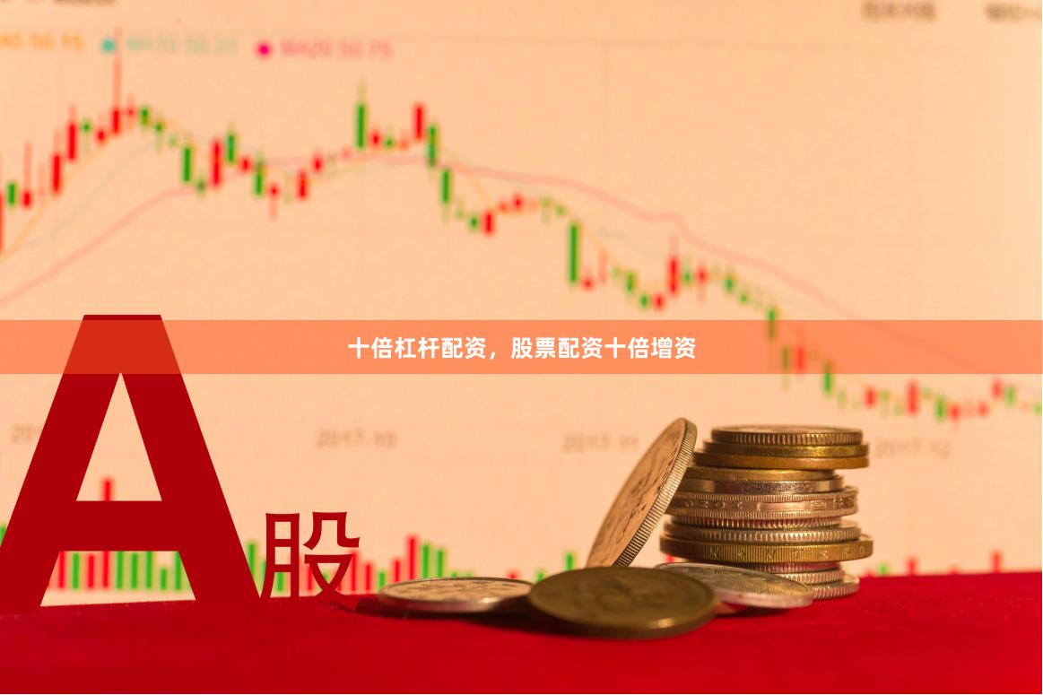 十倍杠杆配资，股票配资十倍增资