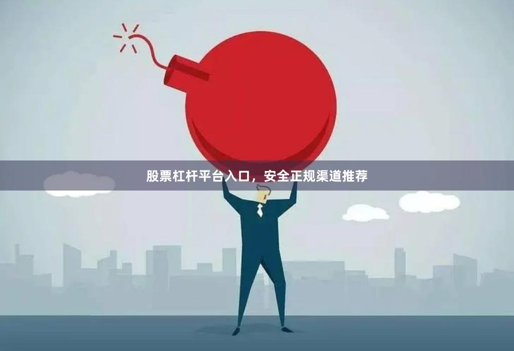 股票杠杆平台入口，安全正规渠道推荐