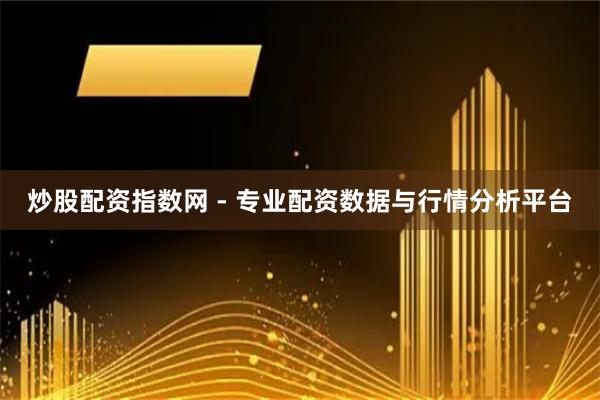 炒股配资指数网 - 专业配资数据与行情分析平台