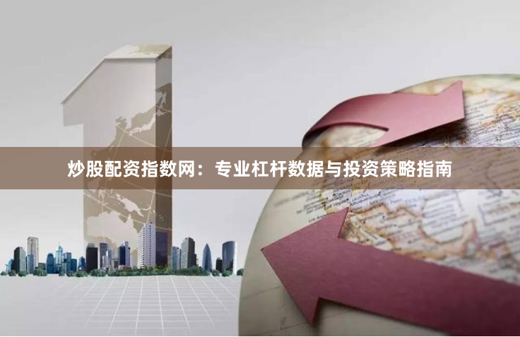 炒股配资指数网:专业杠杆数据与投资策略指南