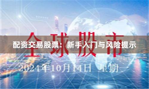 配资交易股票：新手入门与风险提示