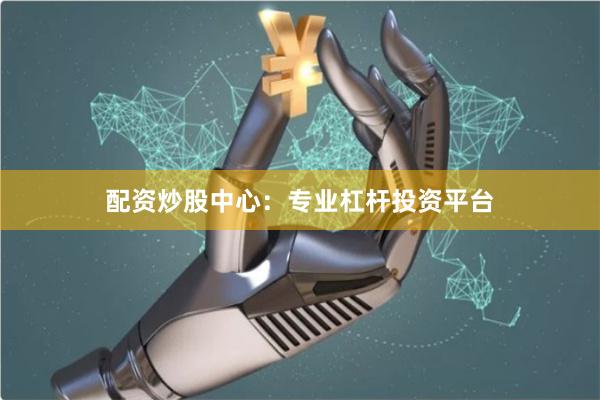 配资炒股中心：专业杠杆投资平台