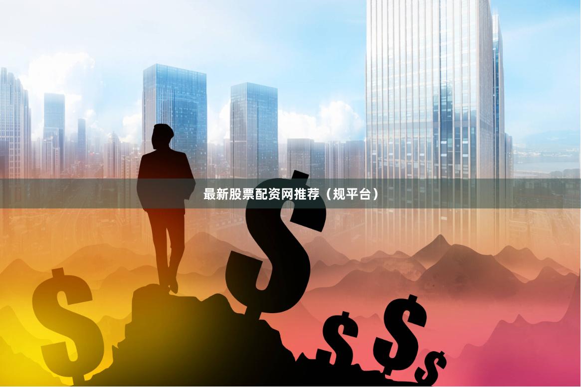 最新股票配资网推荐（规平台）