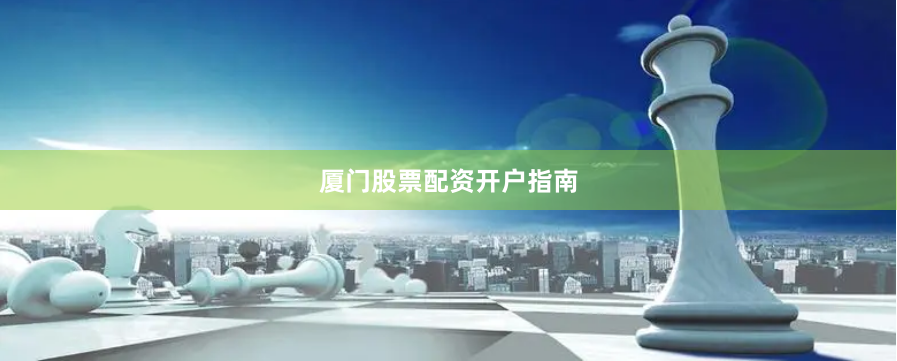 厦门股票配资开户指南